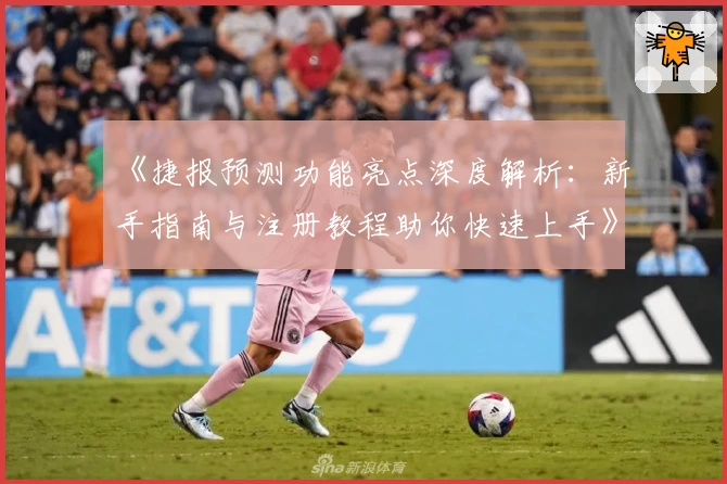 《捷报预测功能亮点深度解析：新手指南与注册教程助你快速上手》