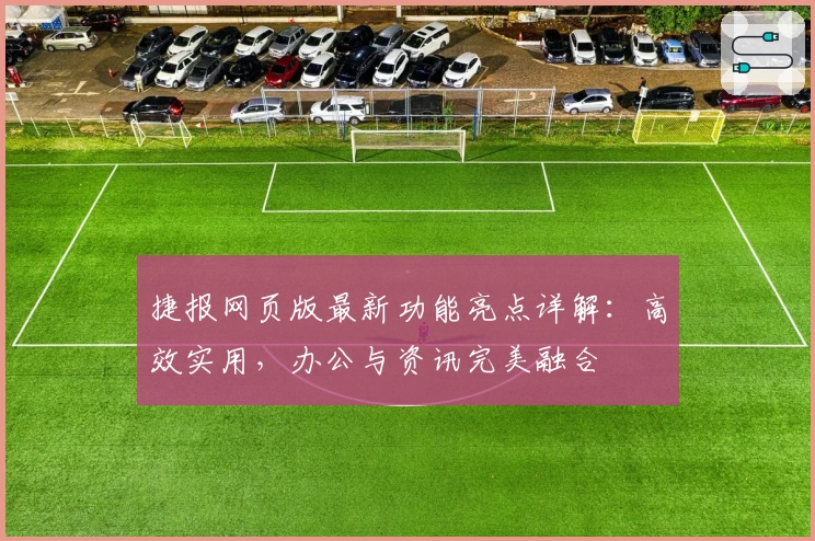 捷报网页版最新功能亮点详解：高效实用，办公与资讯完美融合