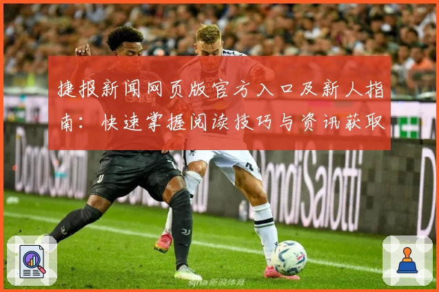 捷报新闻网页版官方入口及新人指南：快速掌握阅读技巧与资讯获取方法