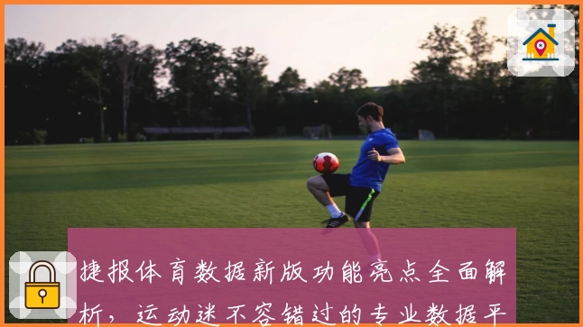 捷报体育数据新版功能亮点全面解析，运动迷不容错过的专业数据平台