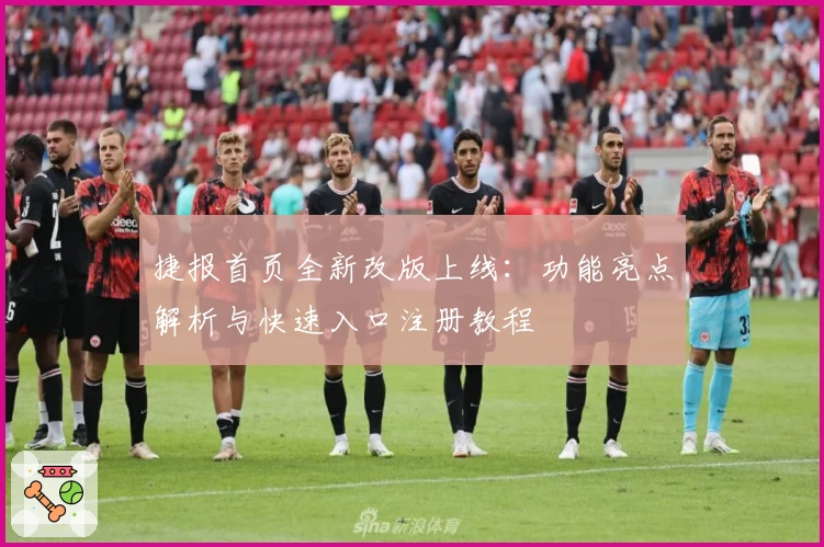 捷报首页全新改版上线：功能亮点解析与快速入口注册教程