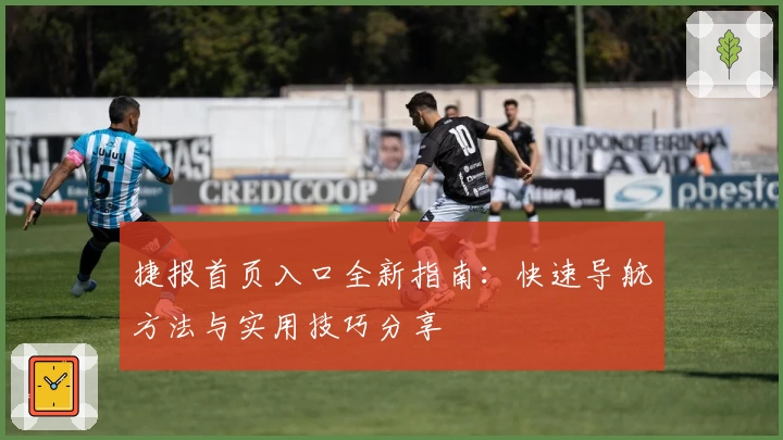 捷报首页入口全新指南：快速导航方法与实用技巧分享