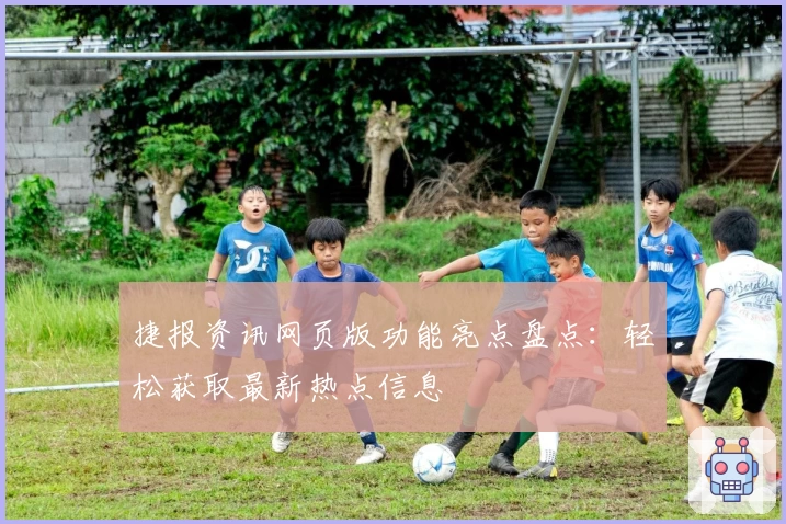 捷报资讯网页版功能亮点盘点：轻松获取最新热点信息