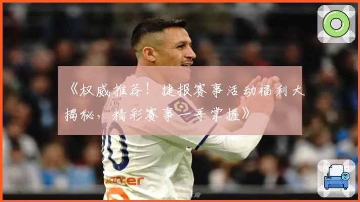 《权威推荐！捷报赛事活动福利大揭秘，精彩赛事一手掌握》