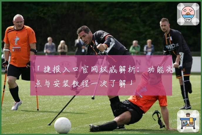 「捷报入口官网权威解析：功能亮点与安装教程一次了解」
