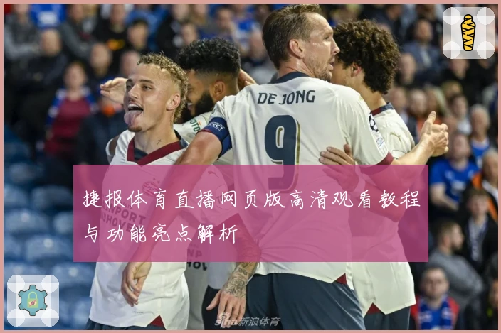 捷报体育直播网页版高清观看教程与功能亮点解析