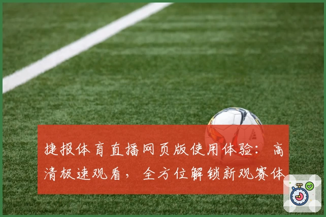 捷报体育直播网页版使用体验:高清极速观看,全方位解锁新观赛体验