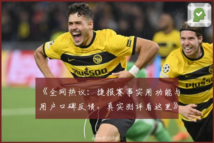 《全网热议：捷报赛事实用功能与用户口碑反馈，真实测评看这里》