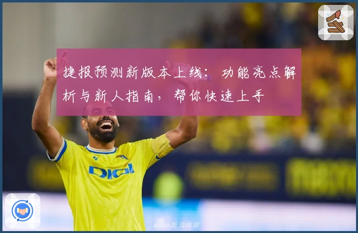 捷报预测新版本上线：功能亮点解析与新人指南，帮你快速上手