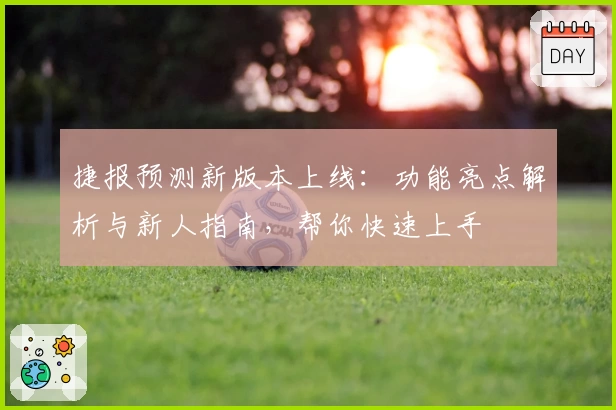 捷报预测新版本上线：功能亮点解析与新人指南，帮你快速上手
