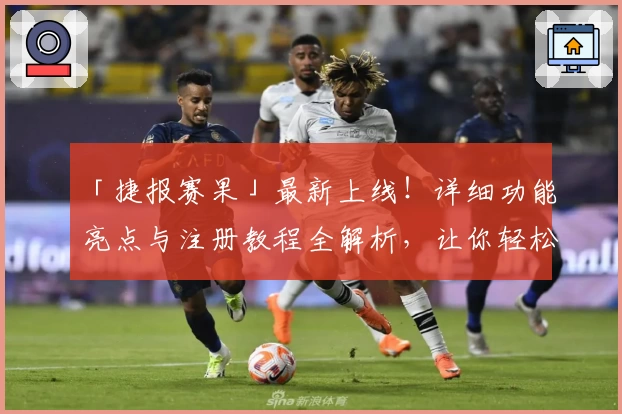 「捷报赛果」最新上线！详细功能亮点与注册教程全解析，让你轻松掌握使用技巧
