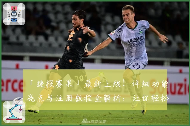 「捷报赛果」最新上线！详细功能亮点与注册教程全解析，让你轻松掌握使用技巧
