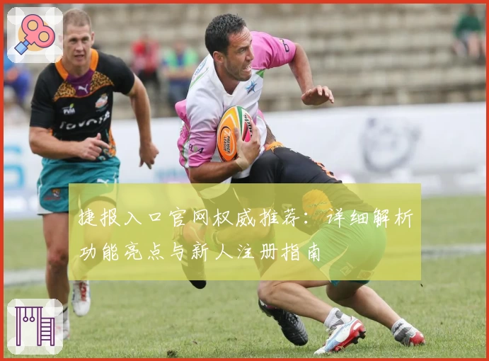 捷报入口官网权威推荐：详细解析功能亮点与新人注册指南