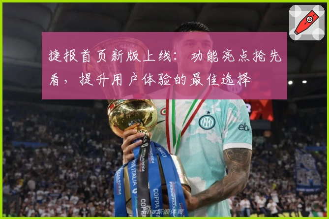 捷报首页新版上线:功能亮点抢先看,提升用户体验的最佳选择