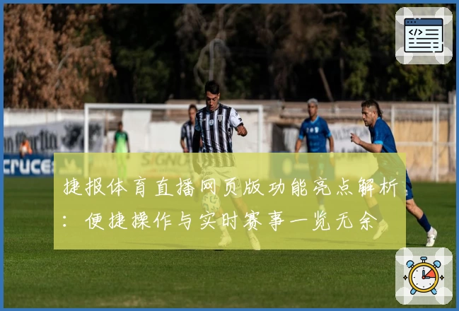 捷报体育直播网页版功能亮点解析：便捷操作与实时赛事一览无余