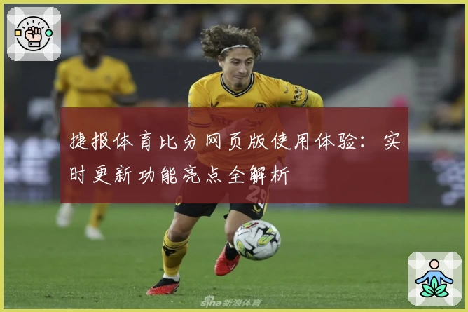 捷报体育比分网页版使用体验：实时更新功能亮点全解析