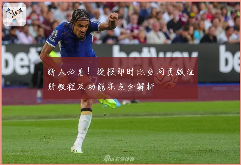 新人必看!捷报即时比分网页版注册教程及功能亮点全解析
