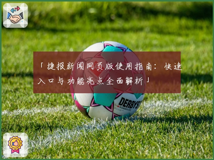 「捷报新闻网页版使用指南：快速入口与功能亮点全面解析」