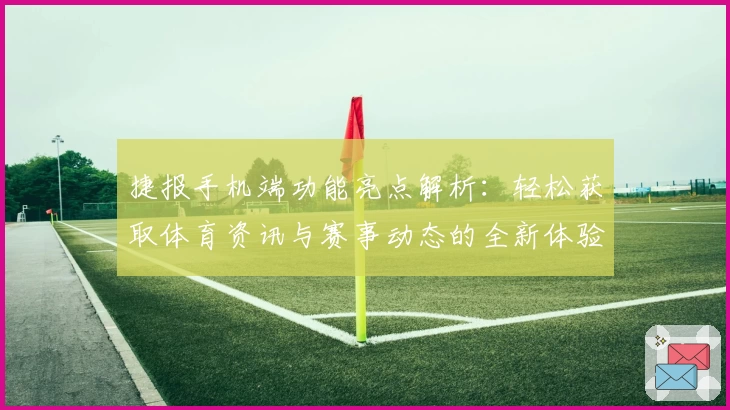 捷报手机端功能亮点解析：轻松获取体育资讯与赛事动态的全新体验