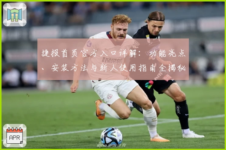 捷报首页官方入口详解：功能亮点、安装方法与新人使用指南全揭秘