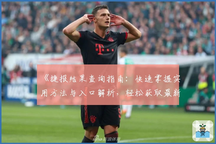《捷报结果查询指南：快速掌握实用方法与入口解析，轻松获取最新资讯》