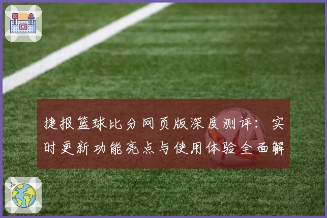 捷报篮球比分网页版深度测评:实时更新功能亮点与使用体验全面解析