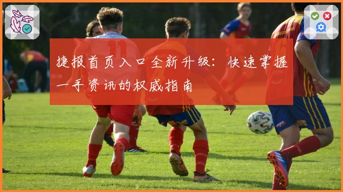 捷报首页入口全新升级：快速掌握一手资讯的权威指南