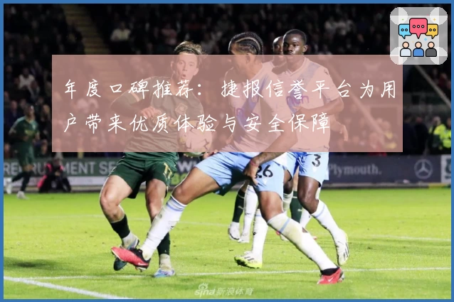 年度口碑推荐：捷报信誉平台为用户带来优质体验与安全保障