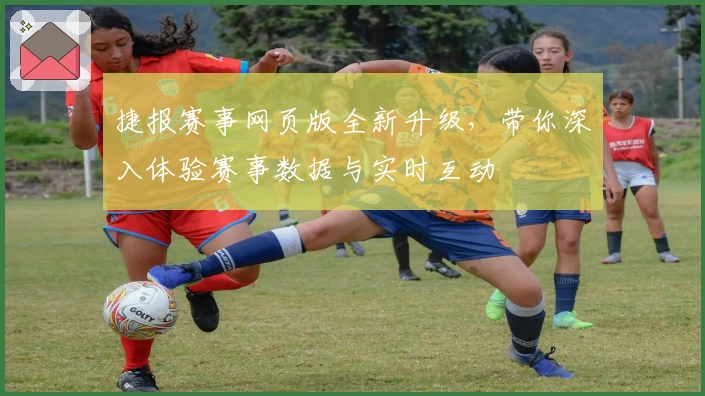 捷报赛事网页版全新升级，带你深入体验赛事数据与实时互动