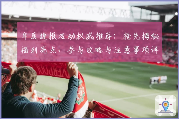 年度捷报活动权威推荐:抢先揭秘福利亮点,参与攻略与注意事项详解