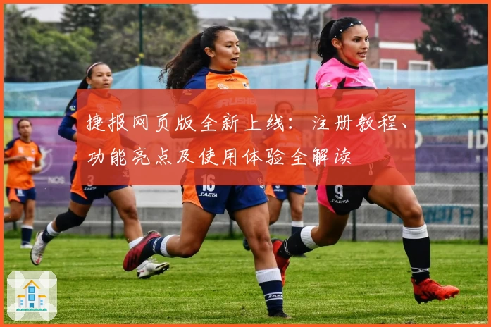 捷报网页版全新上线：注册教程、功能亮点及使用体验全解读