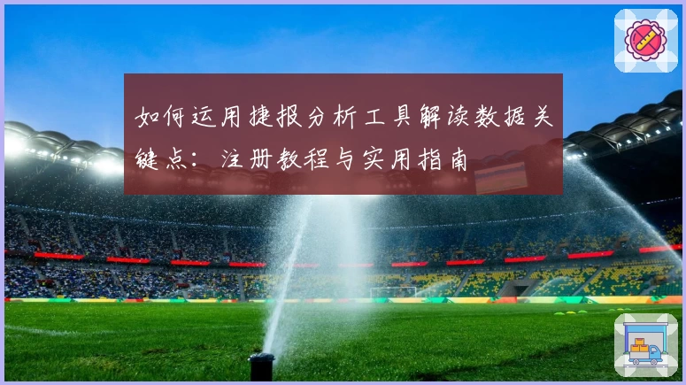 如何运用捷报分析工具解读数据关键点：注册教程与实用指南