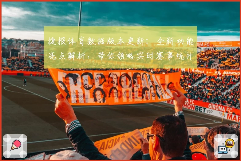 捷报体育数据版本更新：全新功能亮点解析，带你领略实时赛事统计新体验