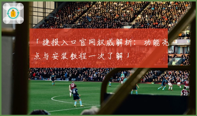 「捷报入口官网权威解析：功能亮点与安装教程一次了解」