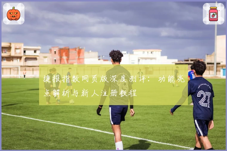 捷报指数网页版深度测评：功能亮点解析与新人注册教程
