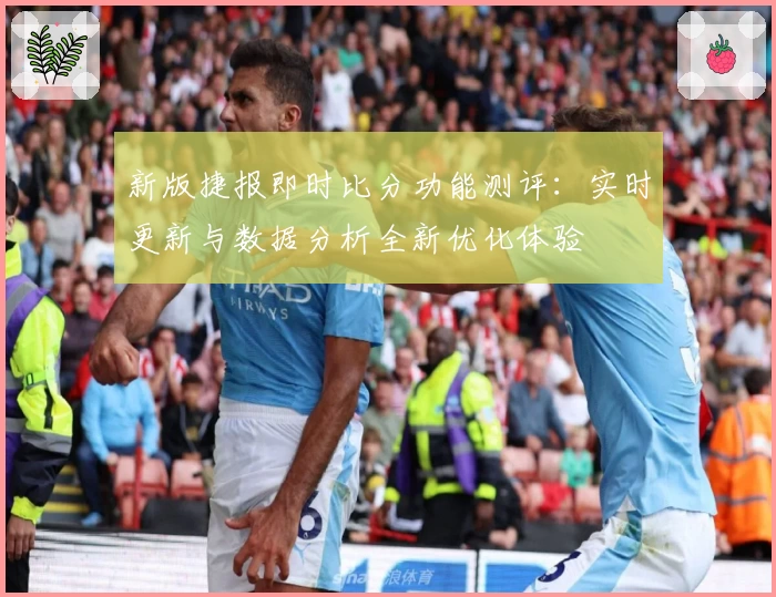 新版捷报即时比分功能测评：实时更新与数据分析全新优化体验