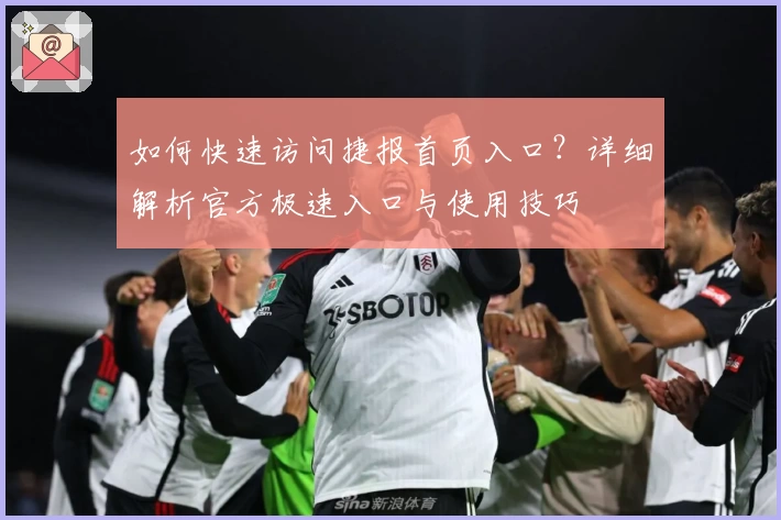 如何快速访问捷报首页入口？详细解析官方极速入口与使用技巧