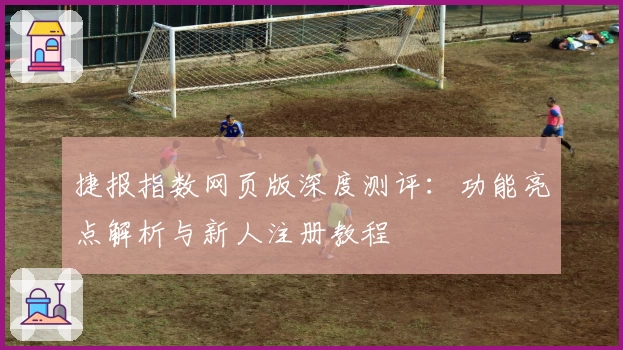 捷报指数网页版深度测评：功能亮点解析与新人注册教程