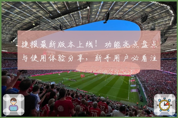 捷报最新版本上线！功能亮点盘点与使用体验分享，新手用户必看注册教程