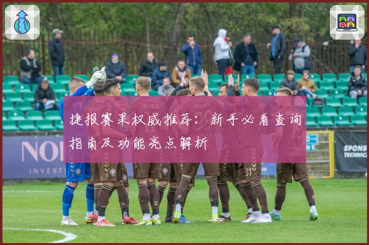 捷报赛果权威推荐：新手必看查询指南及功能亮点解析