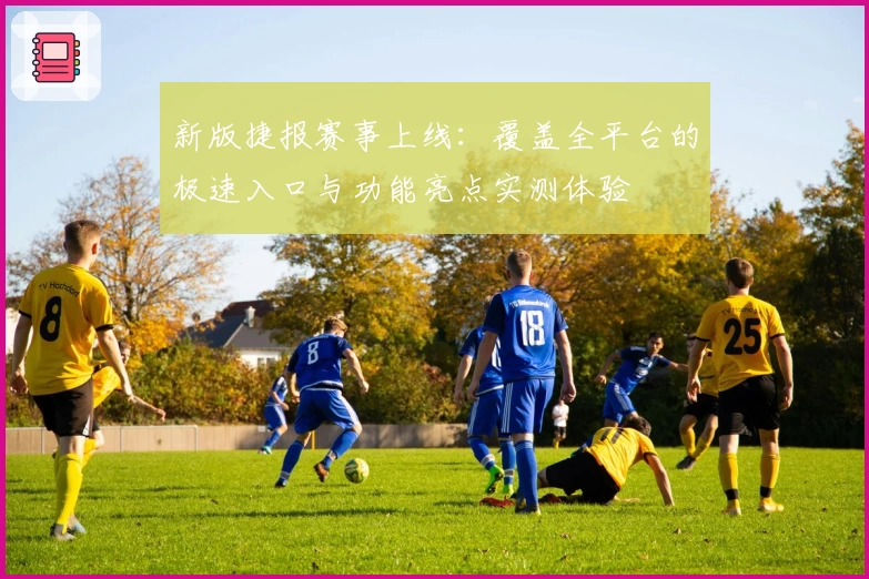 新版捷报赛事上线：覆盖全平台的极速入口与功能亮点实测体验