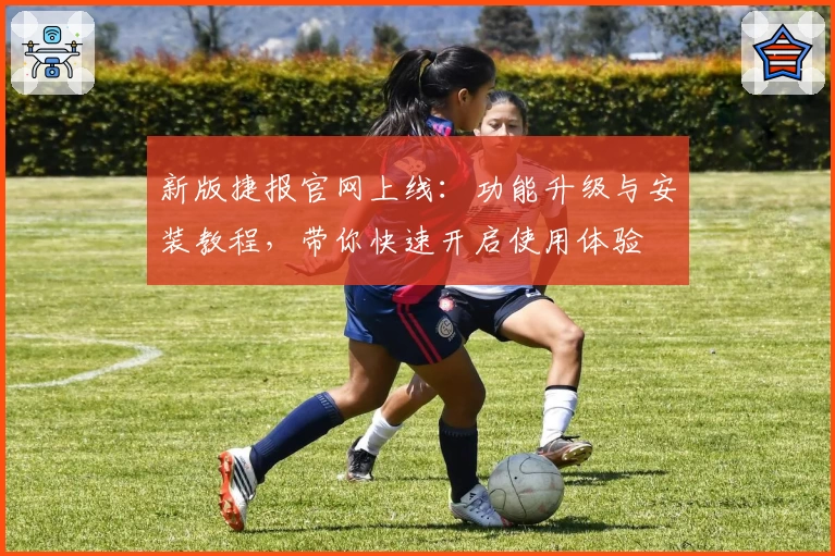 新版捷报官网上线：功能升级与安装教程，带你快速开启使用体验